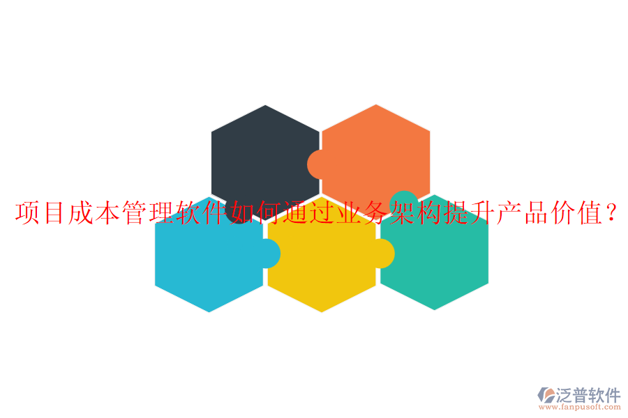 項目成本管理軟件如何通過業(yè)務(wù)架構(gòu)提升產(chǎn)品價值？