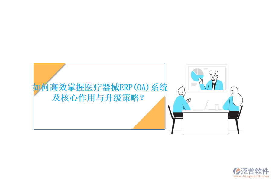 如何高效掌握醫(yī)療器械ERP(OA)系統(tǒng)，及核心作用與升級策略？