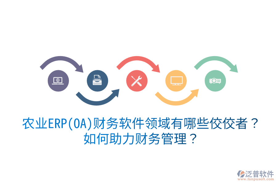  農(nóng)業(yè)ERP(OA)財(cái)務(wù)軟件領(lǐng)域有哪些佼佼者？如何助力財(cái)務(wù)管理？