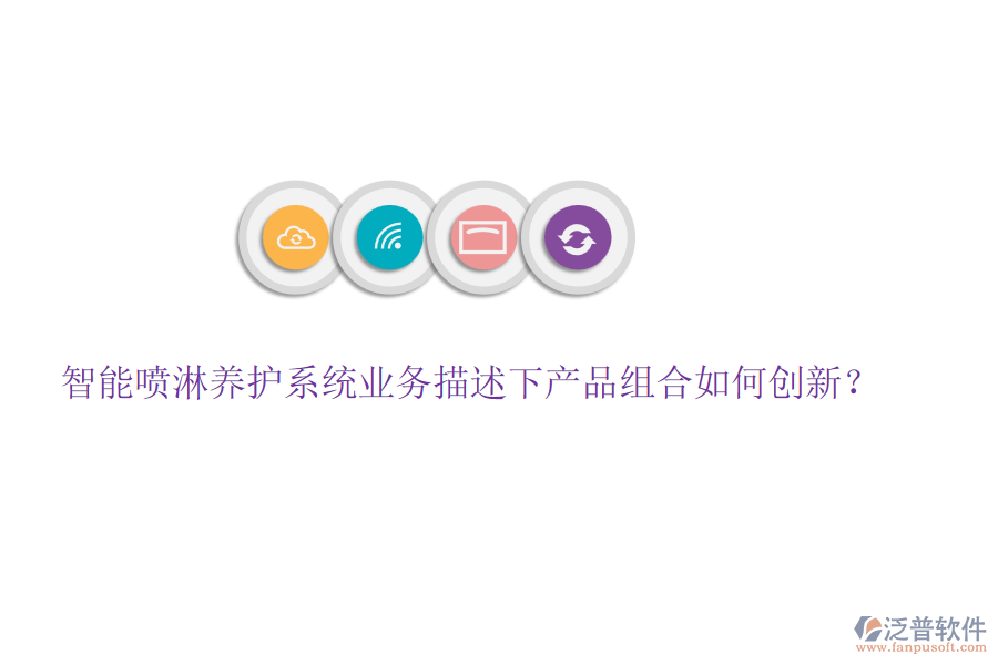 智能噴淋養(yǎng)護系統(tǒng)業(yè)務(wù)描述下產(chǎn)品組合如何創(chuàng)新？