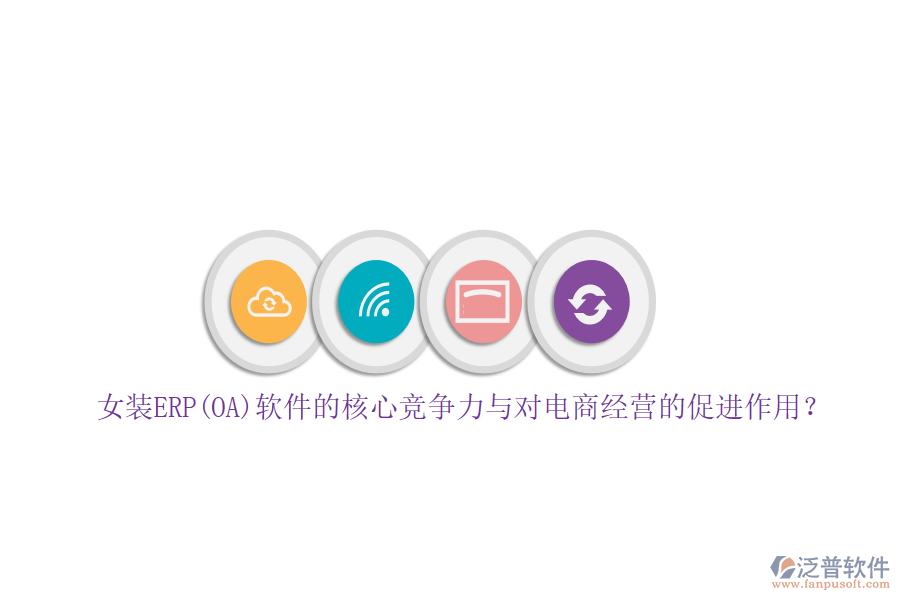 女裝ERP(OA)軟件的核心競爭力與對電商經(jīng)營的促進作用？