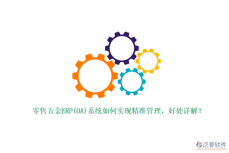 零售五金ERP(OA)系統(tǒng)如何實現(xiàn)精準管理，好處詳解？