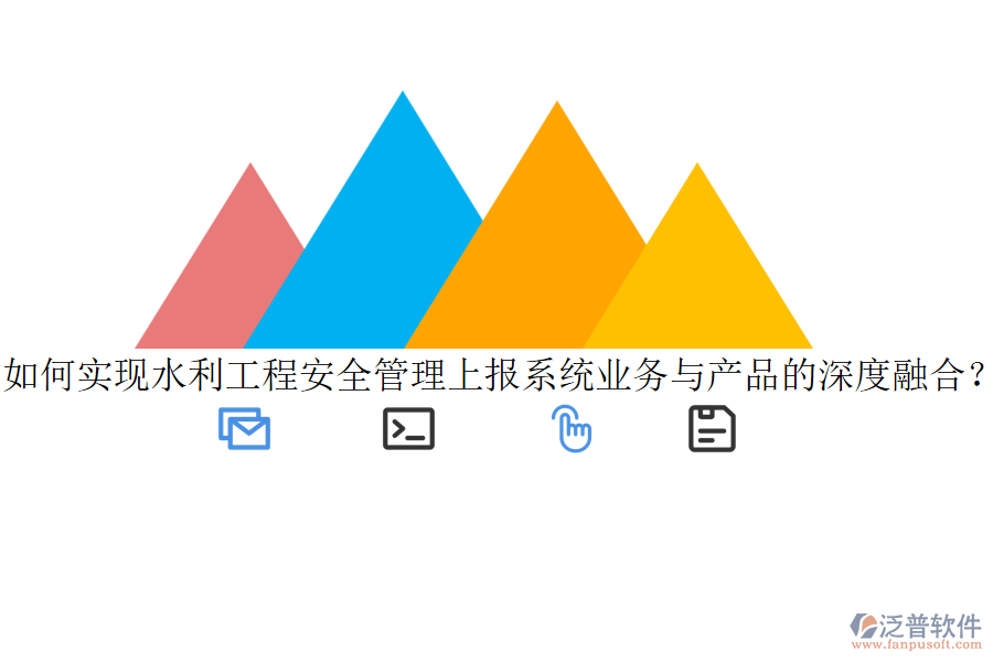如何實(shí)現(xiàn)水利工程安全管理上報(bào)系統(tǒng)業(yè)務(wù)與產(chǎn)品的深度融合？