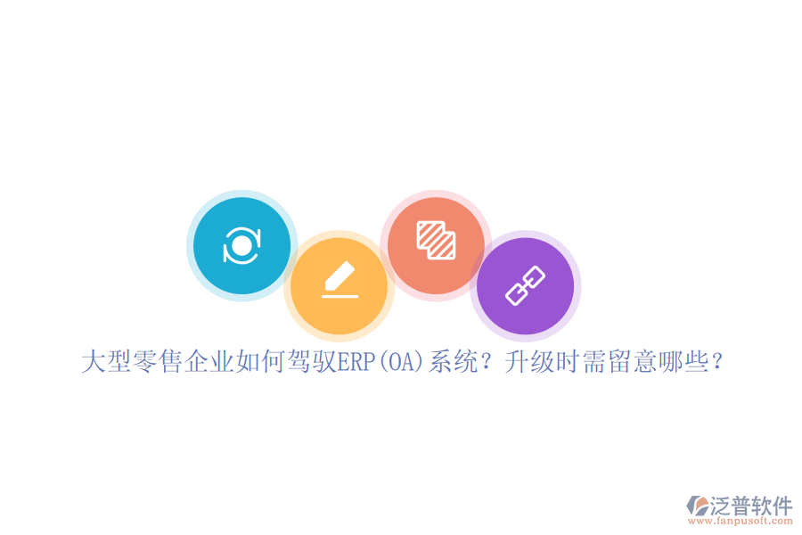 大型零售企業(yè)如何駕馭ERP(OA)系統(tǒng)？升級(jí)時(shí)需留意哪些？