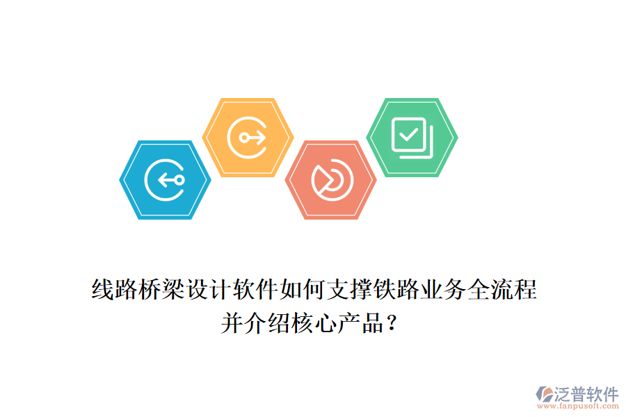 線路橋梁設(shè)計軟件如何支撐鐵路業(yè)務(wù)全流程并介紹核心產(chǎn)品？