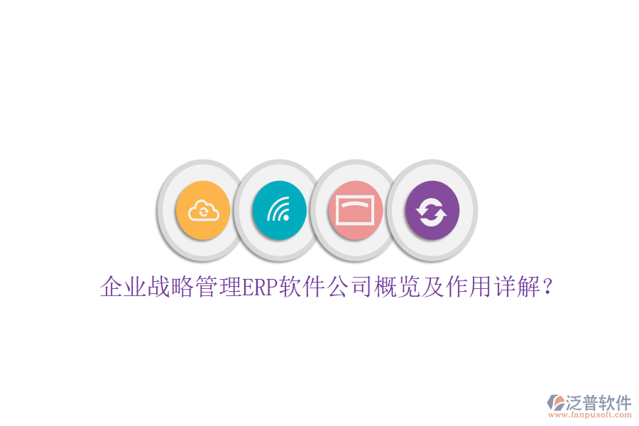 企業(yè)戰(zhàn)略管理ERP軟件公司概覽及作用詳解？