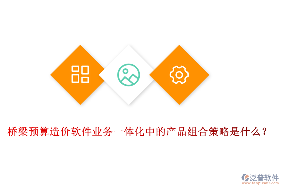 橋梁預(yù)算造價(jià)軟件業(yè)務(wù)一體化中的產(chǎn)品組合策略是什么？