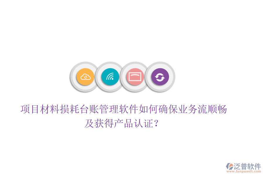 項目材料損耗臺賬管理軟件如何確保業(yè)務流順暢及獲得產(chǎn)品認證？