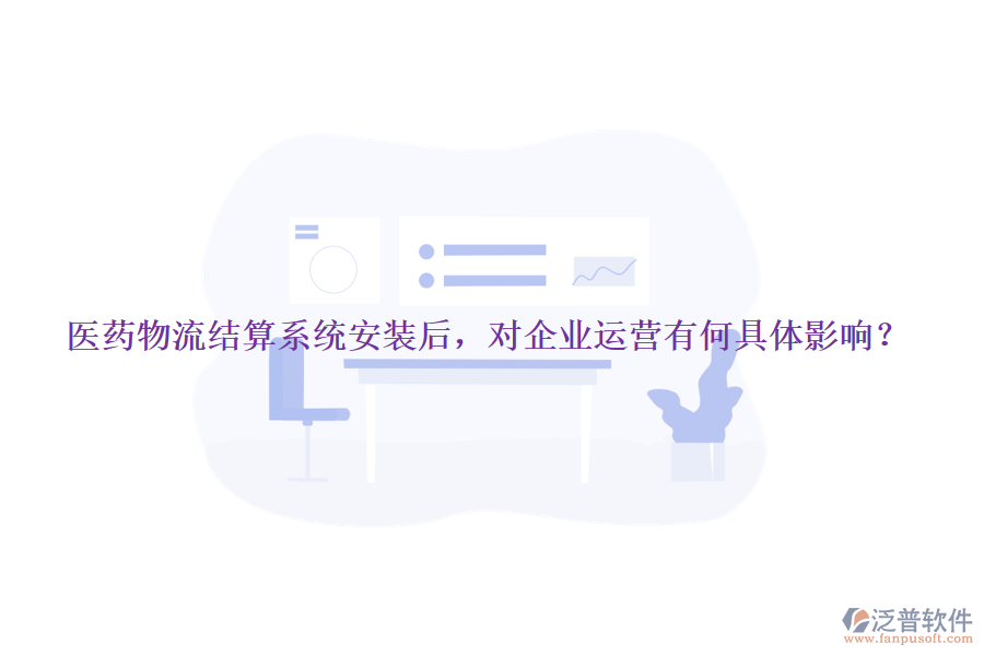 醫(yī)藥物流結算系統(tǒng)安裝后，對企業(yè)運營有何具體影響？