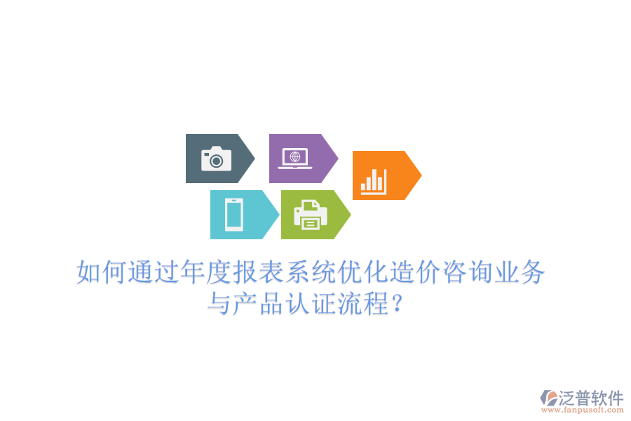 如何通過年度報表系統(tǒng)優(yōu)化造價咨詢業(yè)務(wù)與產(chǎn)品認(rèn)證流程？