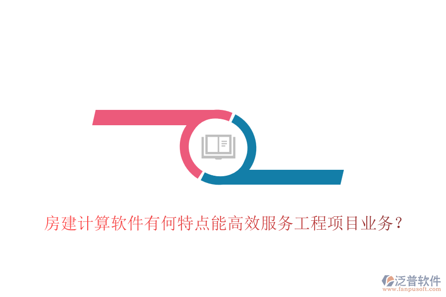 房建計(jì)算軟件有何特點(diǎn)能高效服務(wù)工程項(xiàng)目業(yè)務(wù)？