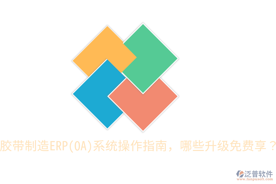  膠帶制造ERP(OA)系統(tǒng)操作指南，哪些升級(jí)免費(fèi)享？