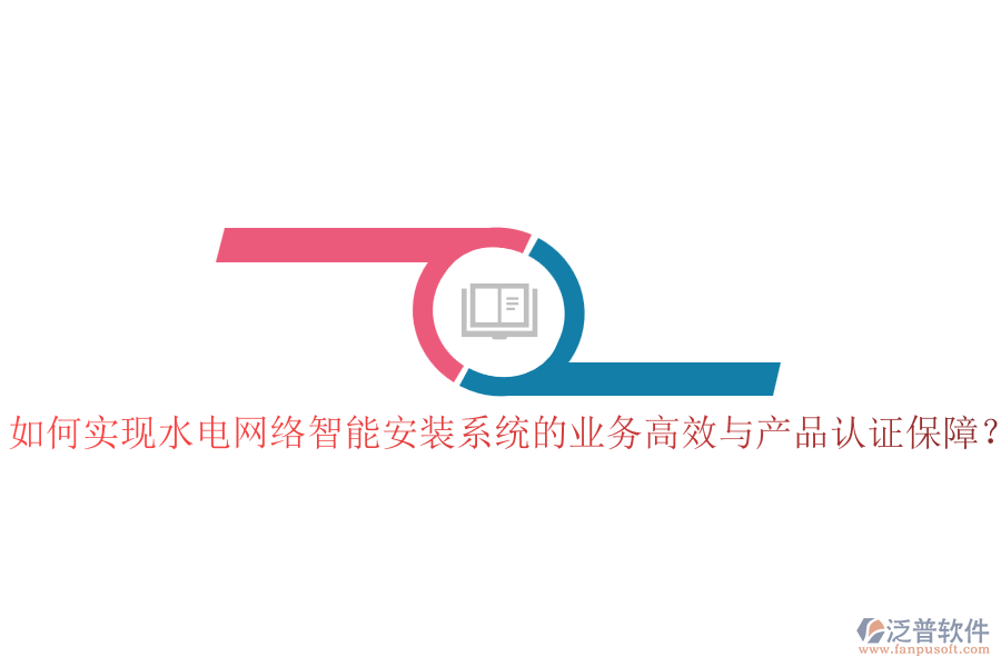 如何實(shí)現(xiàn)水電網(wǎng)絡(luò)智能安裝系統(tǒng)的業(yè)務(wù)高效與產(chǎn)品認(rèn)證保障？