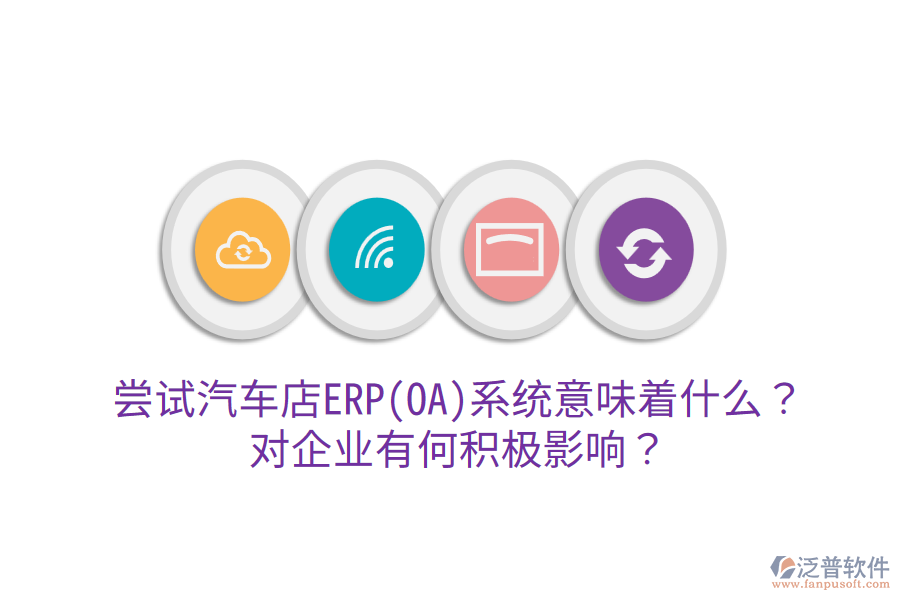嘗試汽車店ERP(OA)系統(tǒng)意味著什么？對企業(yè)有何積極影響？