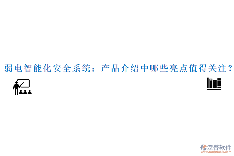 弱電智能化安全系統(tǒng)：產(chǎn)品介紹中哪些亮點(diǎn)值得關(guān)注？