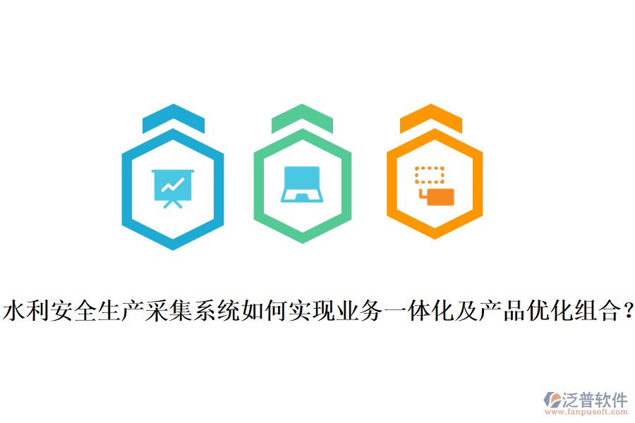 水利安全生產(chǎn)采集系統(tǒng)如何實(shí)現(xiàn)業(yè)務(wù)一體化及產(chǎn)品優(yōu)化組合？