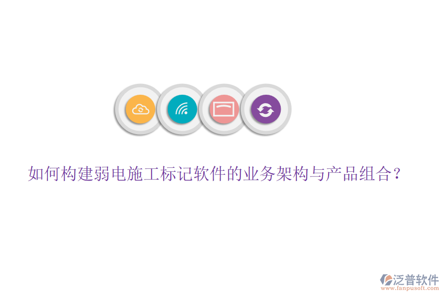 如何構(gòu)建弱電施工標(biāo)記軟件的業(yè)務(wù)架構(gòu)與產(chǎn)品組合？