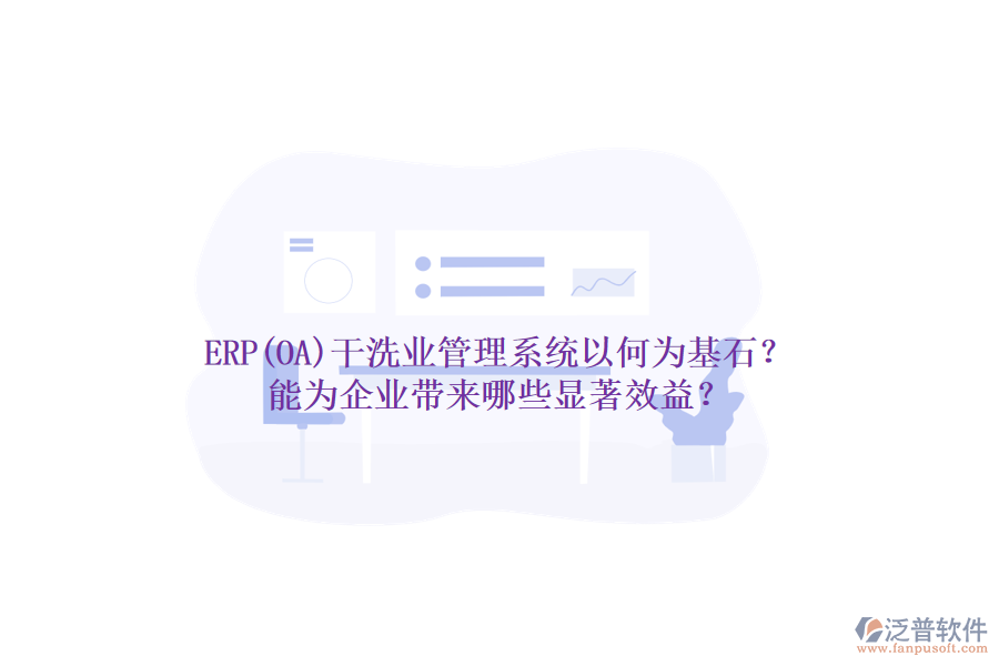 ERP(OA)干洗業(yè)管理系統(tǒng)以何為基石？能為企業(yè)帶來哪些顯著效益？