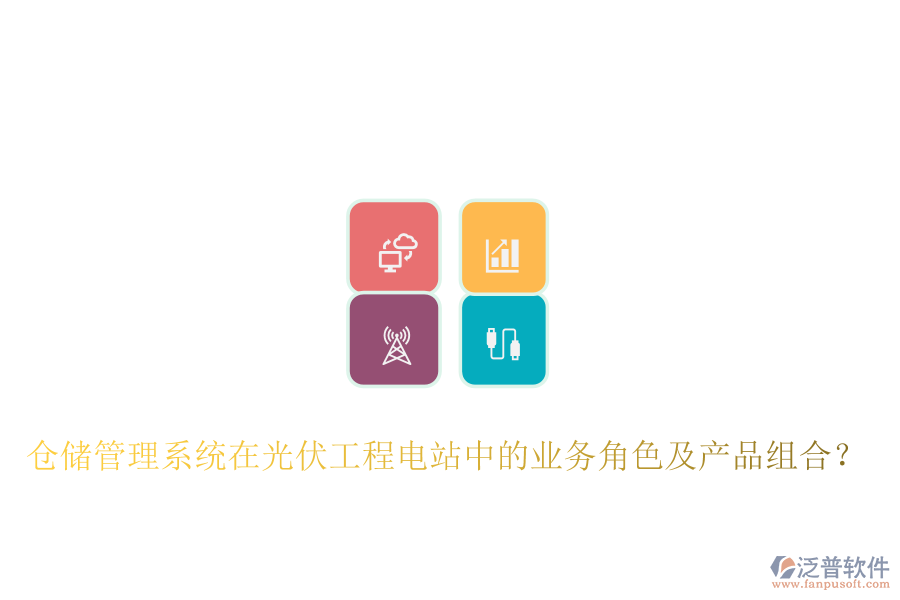 倉儲管理系統(tǒng)在光伏工程電站中的業(yè)務角色及產品組合?