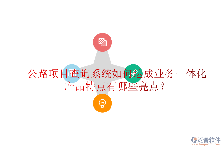 公路項目查詢系統(tǒng)如何達(dá)成業(yè)務(wù)一體化，產(chǎn)品特點(diǎn)有哪些亮點(diǎn)？