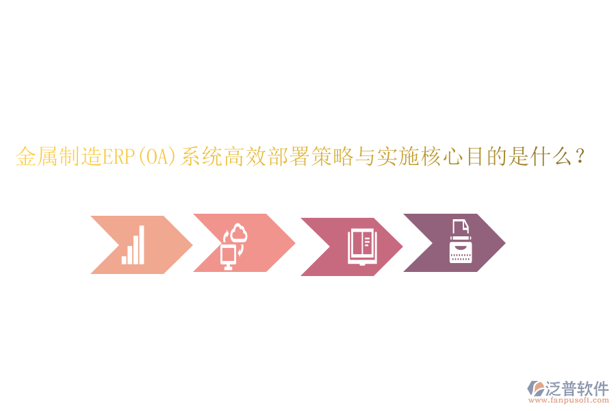 金屬制造ERP(OA)系統(tǒng)高效部署策略與實(shí)施核心目的是什么？