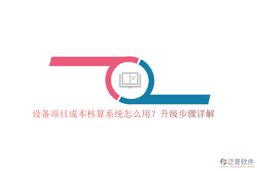 設(shè)備項(xiàng)目成本核算系統(tǒng)怎么用？升級步驟詳解