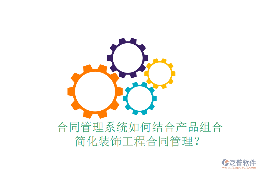 合同管理系統(tǒng)如何結(jié)合產(chǎn)品組合，簡化裝飾工程合同管理？