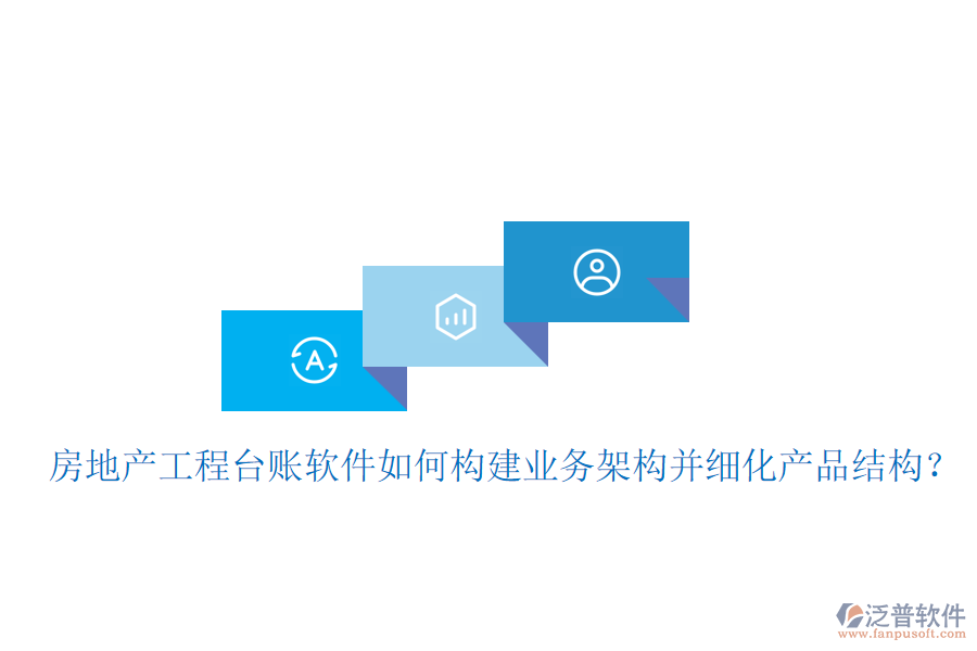 房地產(chǎn)工程臺賬軟件如何構(gòu)建業(yè)務(wù)架構(gòu)并細(xì)化產(chǎn)品結(jié)構(gòu)？