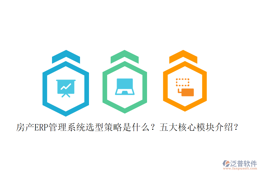 房產(chǎn)ERP管理系統(tǒng)選型策略是什么？五大核心模塊介紹？
