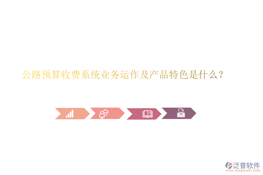 公路預算收費系統(tǒng)業(yè)務運作及產(chǎn)品特色是什么？