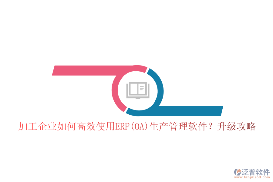加工企業(yè)如何高效使用ERP(OA)生產(chǎn)管理軟件？升級攻略
