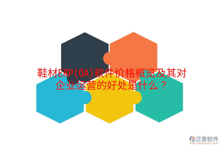 鞋材ERP(OA)軟件價(jià)格概覽及其對企業(yè)運(yùn)營的好處是什么？