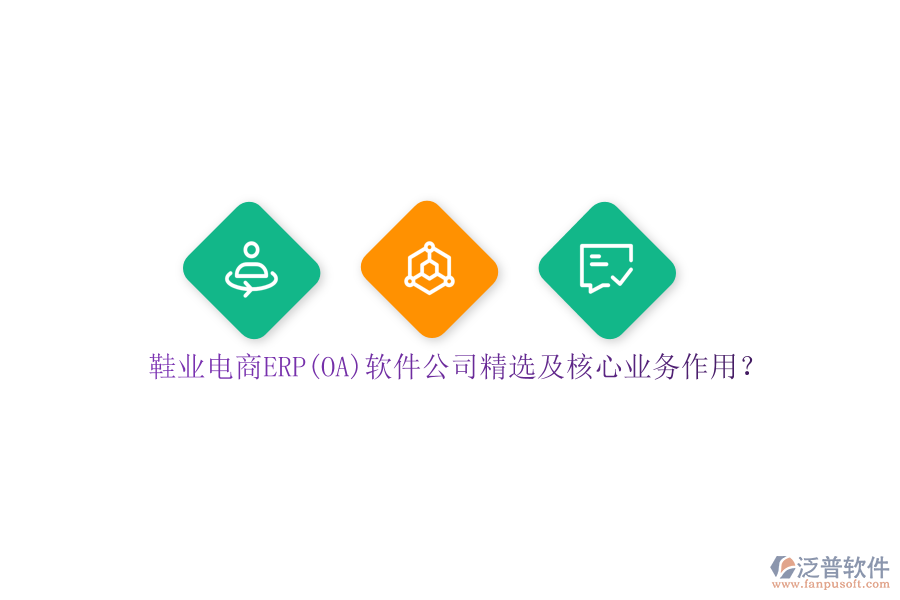 鞋業(yè)電商ERP(OA)軟件公司精選及核心業(yè)務(wù)作用？