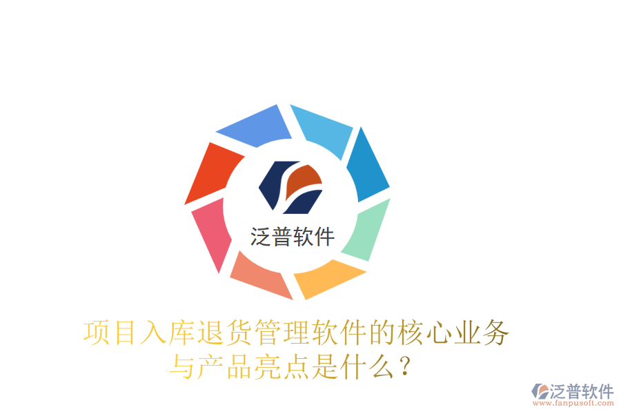 項目入庫退貨管理軟件的核心業(yè)務(wù)與產(chǎn)品亮點(diǎn)是什么？