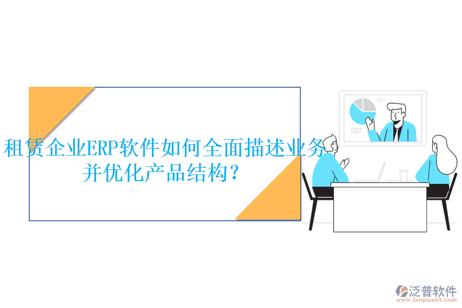 租賃企業(yè)<a href=http://m.theonlineadagency.com/fanpuerp/ target=_blank class=infotextkey>ERP軟件</a>如何全面描述業(yè)務(wù)并優(yōu)化產(chǎn)品結(jié)構(gòu)？