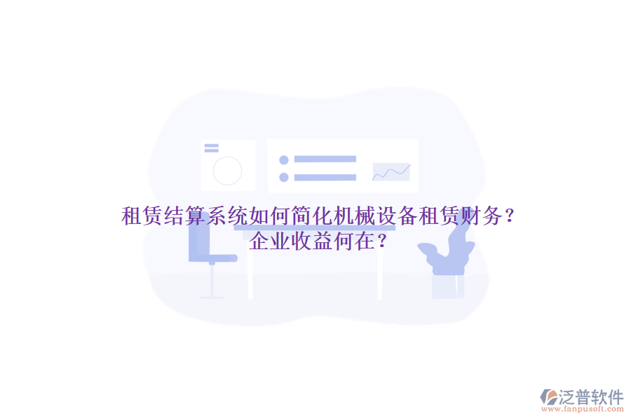 租賃結(jié)算系統(tǒng)如何簡化機(jī)械設(shè)備租賃財務(wù)？企業(yè)收益何在？