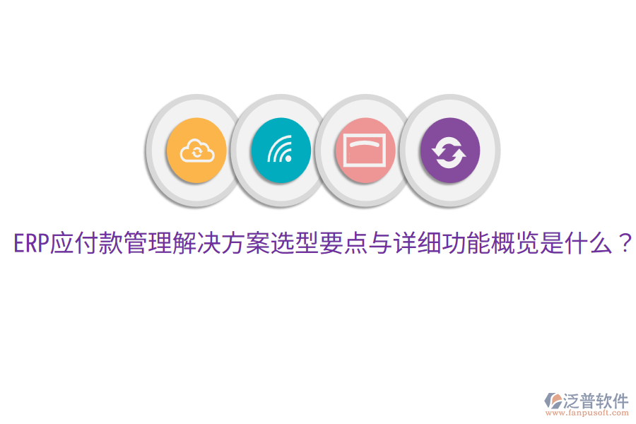  ERP應(yīng)付款管理解決方案選型要點與詳細功能概覽是什么？