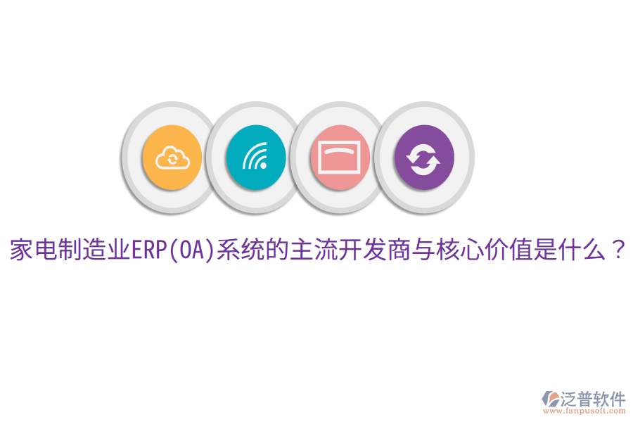 家電制造業(yè)ERP(OA)系統(tǒng)的主流開發(fā)商與核心價值是什么?