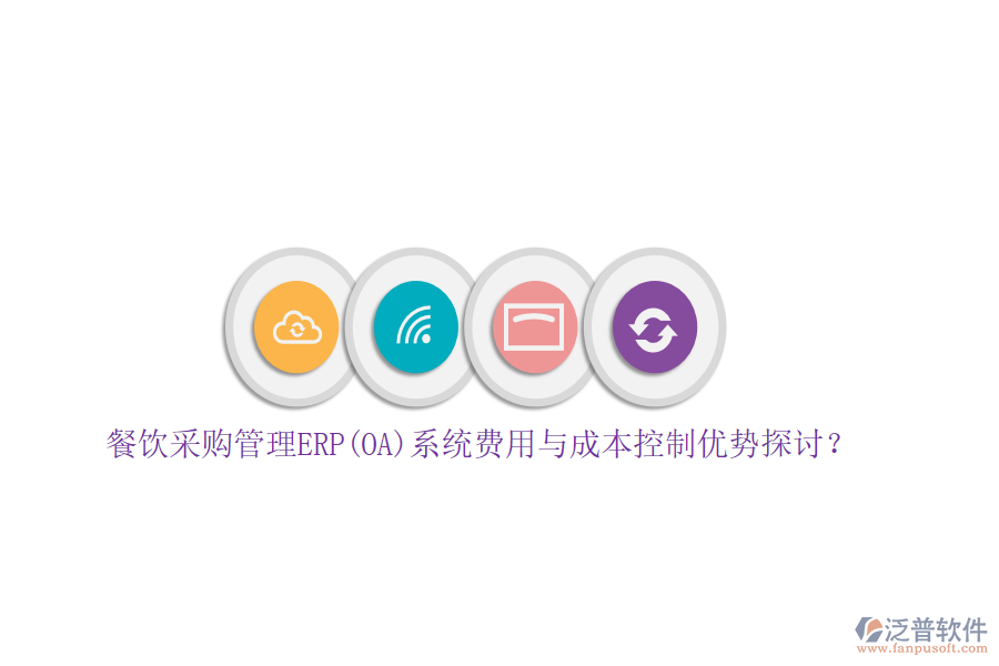餐飲采購(gòu)管理ERP(OA)系統(tǒng)費(fèi)用與成本控制優(yōu)勢(shì)探討?