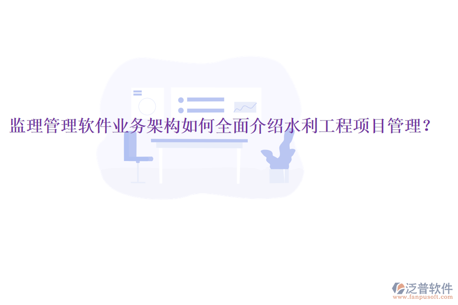 監(jiān)理管理軟件業(yè)務(wù)架構(gòu)如何全面介紹水利工程項目管理？