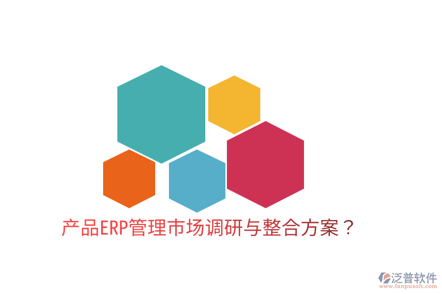  產(chǎn)品ERP管理市場(chǎng)調(diào)研與整合方案？