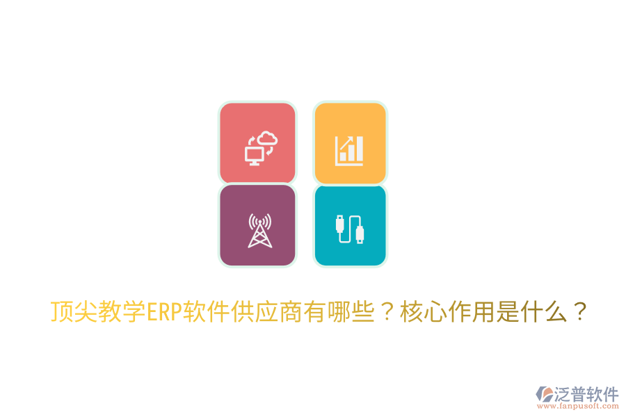  頂尖教學(xué)ERP軟件供應(yīng)商有哪些？核心作用是什么？