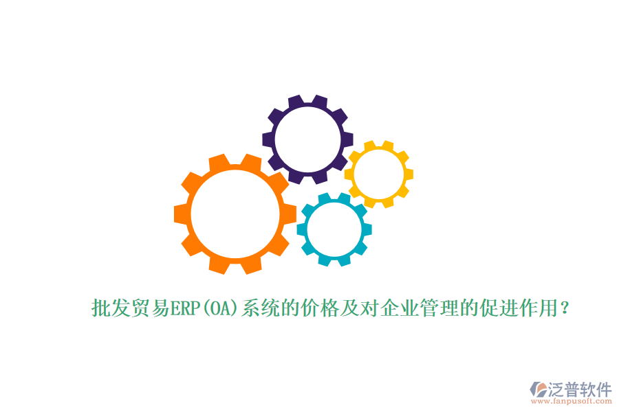 批發(fā)貿(mào)易ERP(OA)系統(tǒng)的價(jià)格及對(duì)企業(yè)管理的促進(jìn)作用？