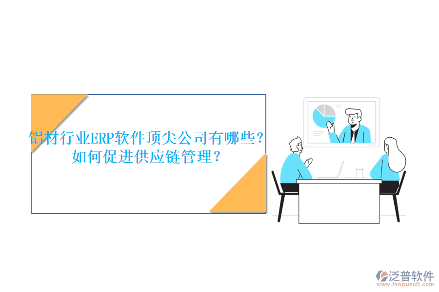 鋁材行業(yè)ERP軟件頂尖公司有哪些？如何促進供應(yīng)鏈管理？