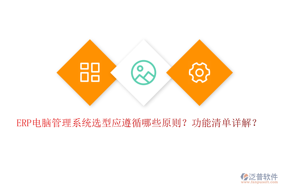 ERP電腦管理系統(tǒng)選型應(yīng)遵循哪些原則？功能清單詳解？