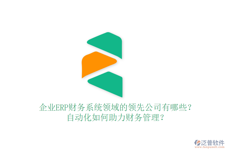 企業(yè)ERP財(cái)務(wù)系統(tǒng)領(lǐng)域的領(lǐng)先公司有哪些？自動化如何助力財(cái)務(wù)管理？