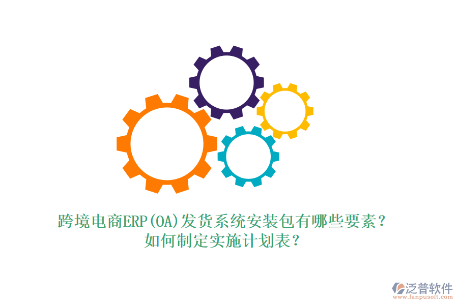 跨境電商ERP(OA)發(fā)貨系統(tǒng)安裝包有哪些要素？如何制定實(shí)施計(jì)劃表？