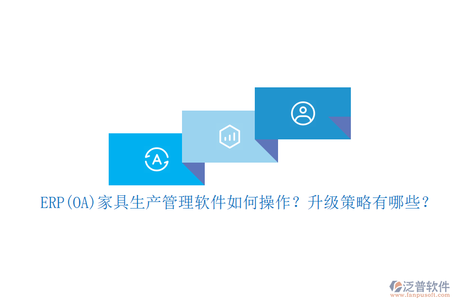 ERP(OA)家具生產(chǎn)管理軟件如何操作？升級策略有哪些？