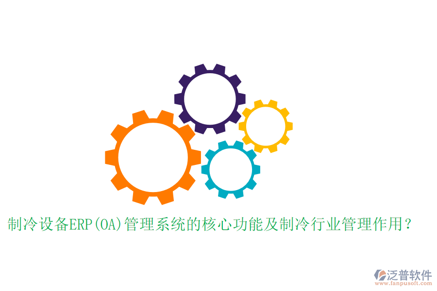 制冷設(shè)備ERP(OA)管理系統(tǒng)的核心功能及制冷行業(yè)管理作用？