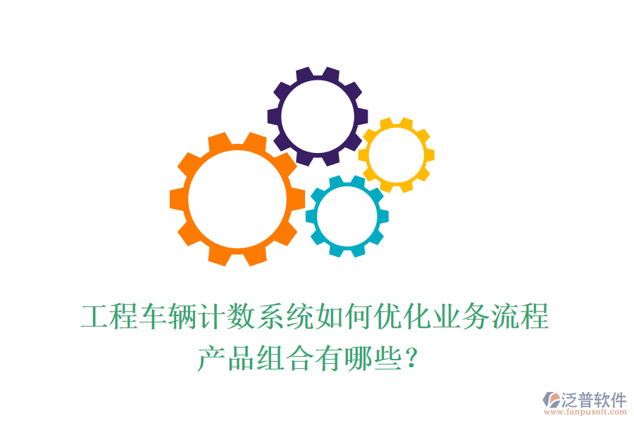 工程車輛計數(shù)系統(tǒng)如何優(yōu)化業(yè)務流程？產(chǎn)品組合有哪些？